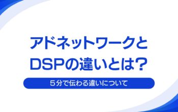 アドネットワークとDSPの違いとは？